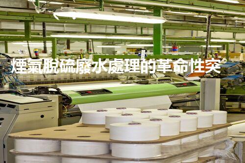 煙氣脫硫廢水處理的革命性突破？揭秘新技術(shù)！